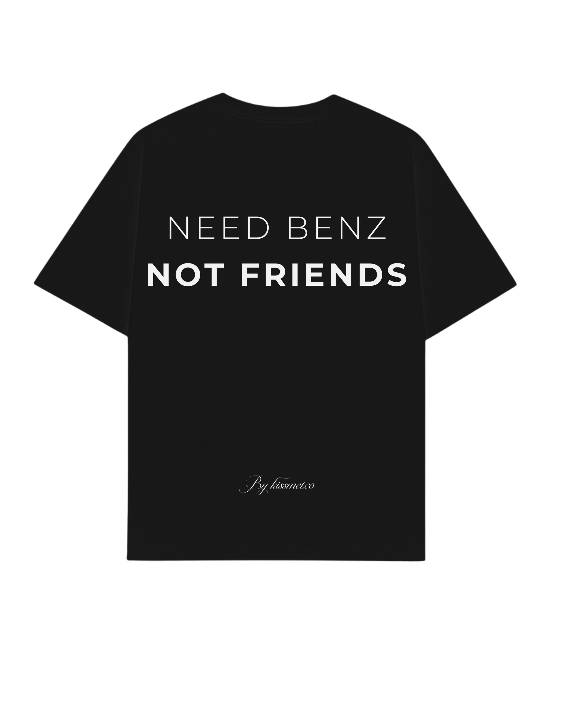 NEED BENZ NOT FRIENDS